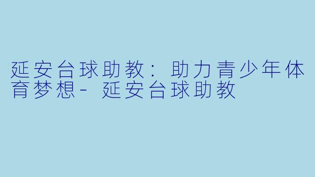 延安台球助教：助力青少年体育梦想-延安台球助教