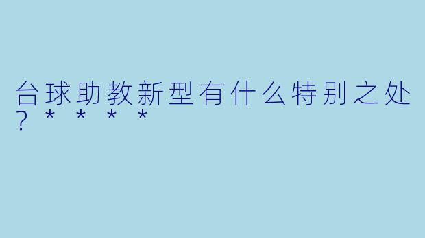 台球助教新型有什么特别之处?****