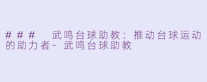 ### 武鸣台球助教:推动台球运动的助力者