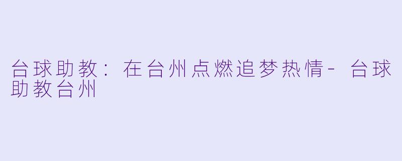 台球助教：在台州点燃追梦热情-台球助教台州