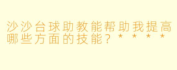 沙沙台球助教能帮助我提高哪些方面的技能?****