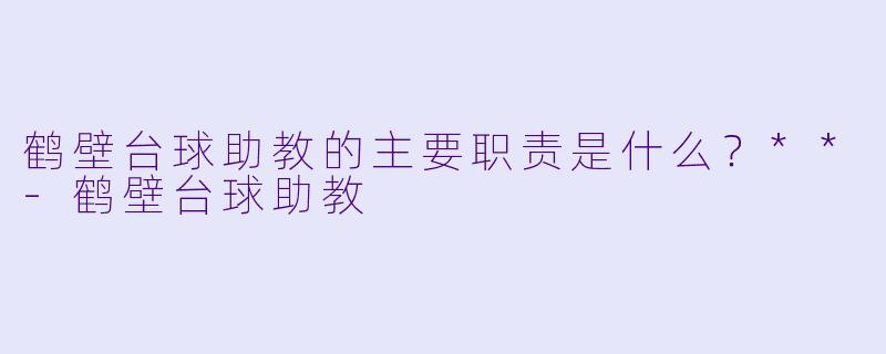 鹤壁台球助教的主要职责是什么?**