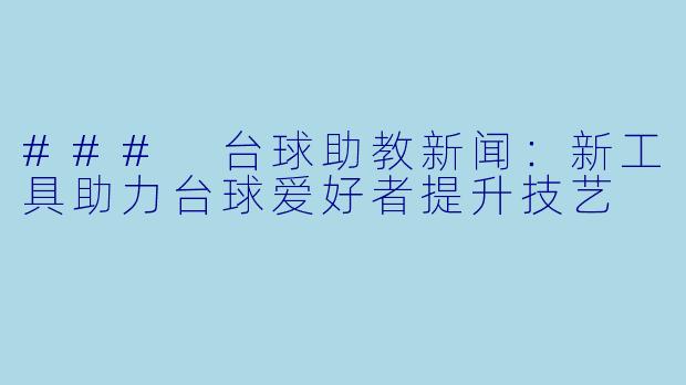 ### 台球助教新闻:新工具助力台球爱好者提升技艺