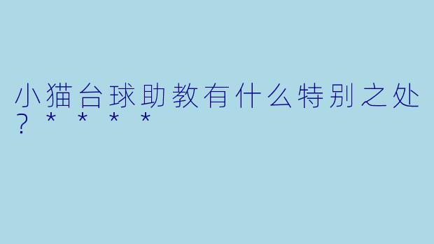 小猫台球助教有什么特别之处？****