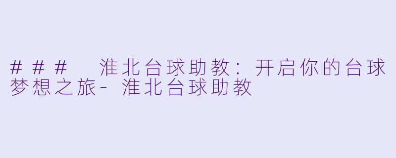 ### 淮北台球助教：开启你的台球梦想之旅-淮北台球助教