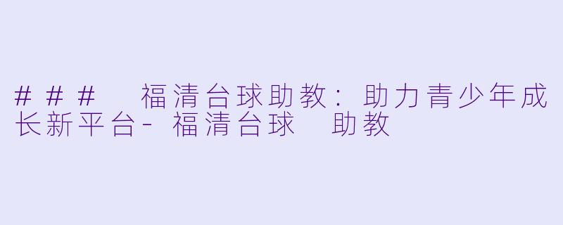 ### 福清台球助教:助力青少年成长新平台