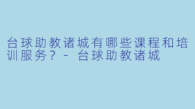 台球助教诸城有哪些课程和培训服务?