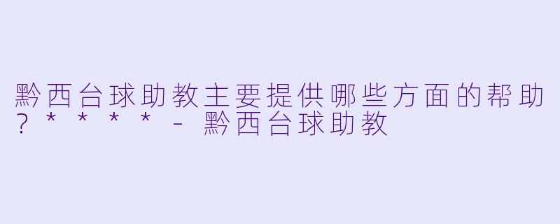 黔西台球助教主要提供哪些方面的帮助？****