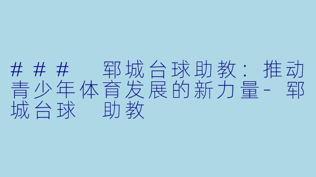 ### 郓城台球助教:推动青少年体育发展的新力量