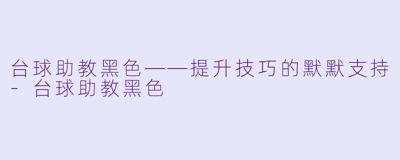 台球助教黑色——提升技巧的默默支持-台球助教黑色