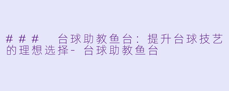 ### 台球助教鱼台：提升台球技艺的理想选择