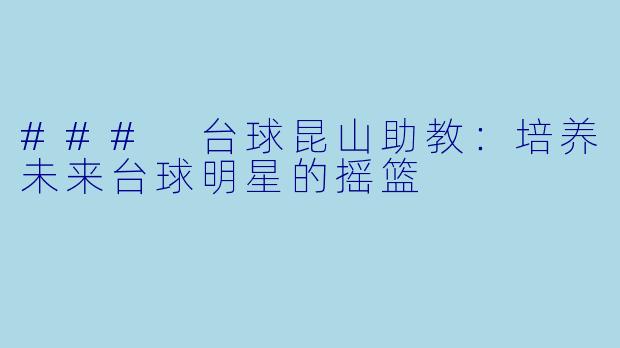 ### 台球昆山助教：培养未来台球明星的摇篮
