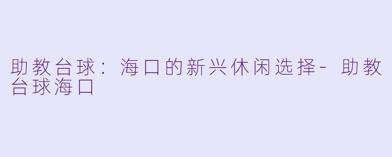 助教台球：海口的新兴休闲选择-助教台球海口