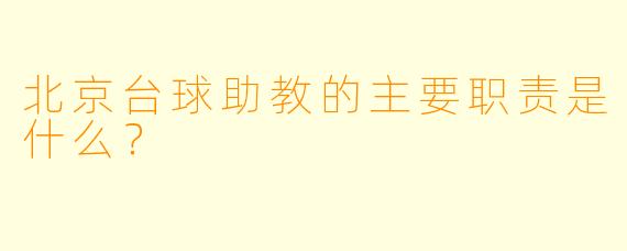 北京台球助教的主要职责是什么？