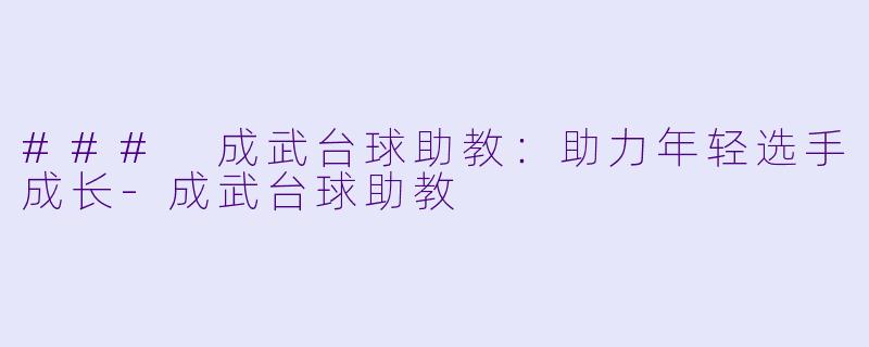 ### 成武台球助教：助力年轻选手成长-成武台球助教