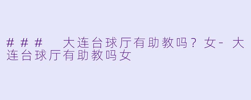 ### 大连台球厅有助教吗?女