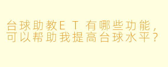 台球助教ET有哪些功能,可以帮助我提高台球水平?