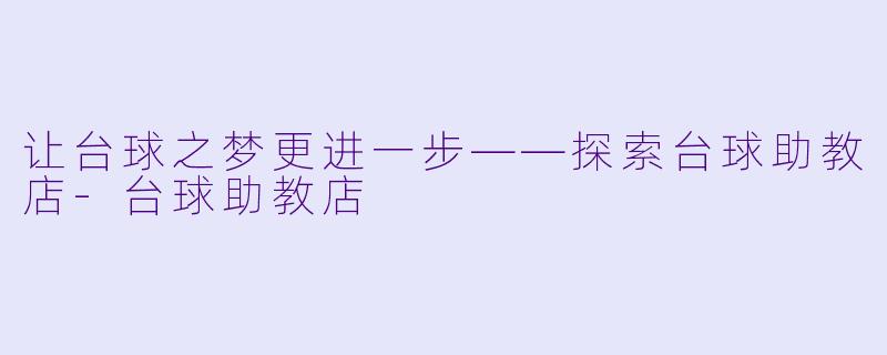 让台球之梦更进一步——探索台球助教店-台球助教店