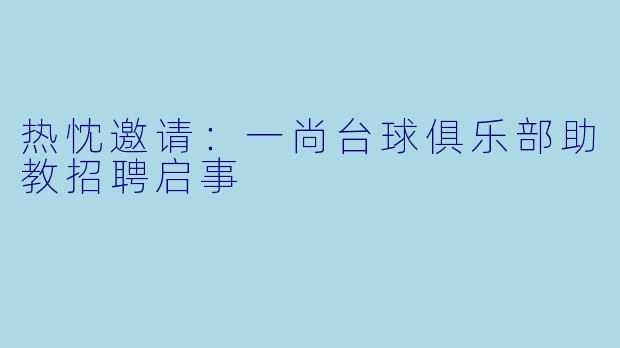 热忱邀请:一尚台球俱乐部助教招聘启事