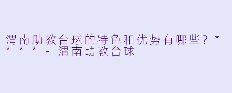 渭南助教台球的特色和优势有哪些?****