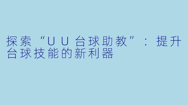 探索“UU台球助教”:提升台球技能的新利器