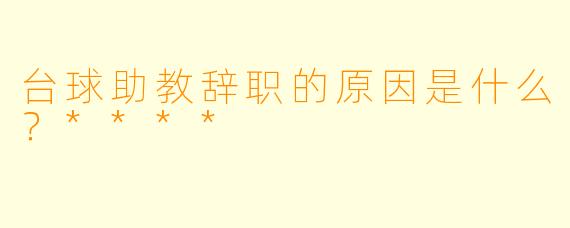 台球助教辞职的原因是什么？****
