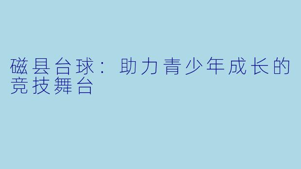 磁县台球:助力青少年成长的竞技舞台
