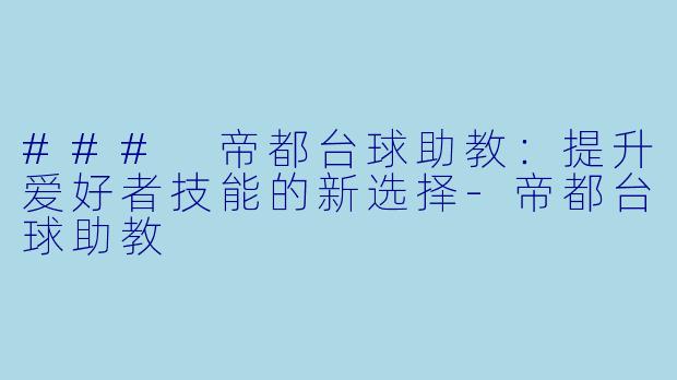 ### 帝都台球助教：提升爱好者技能的新选择-帝都台球助教
