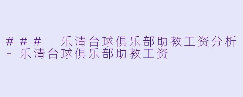 ### 乐清台球俱乐部助教工资分析-乐清台球俱乐部助教工资