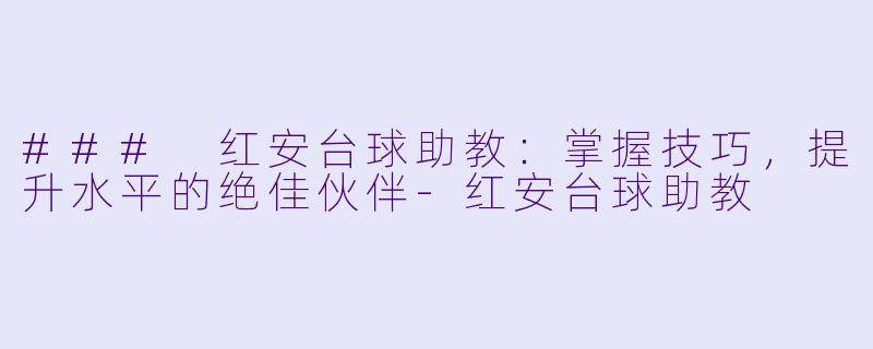 ### 红安台球助教:掌握技巧,提升水平的绝佳伙伴
