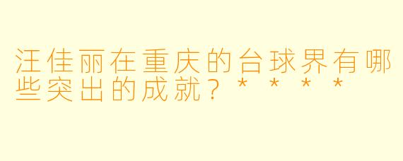 汪佳丽在重庆的台球界有哪些突出的成就？****