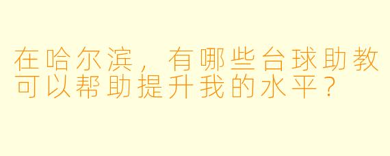 在哈尔滨,有哪些台球助教可以帮助提升我的水平?