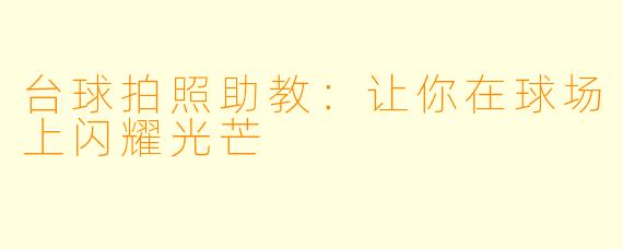 台球拍照助教:让你在球场上闪耀光芒