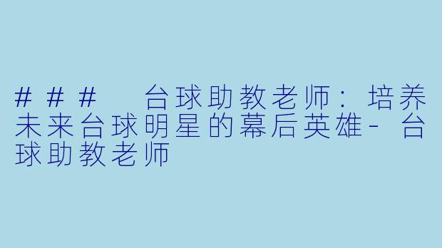 ### 台球助教老师：培养未来台球明星的幕后英雄-台球助教老师