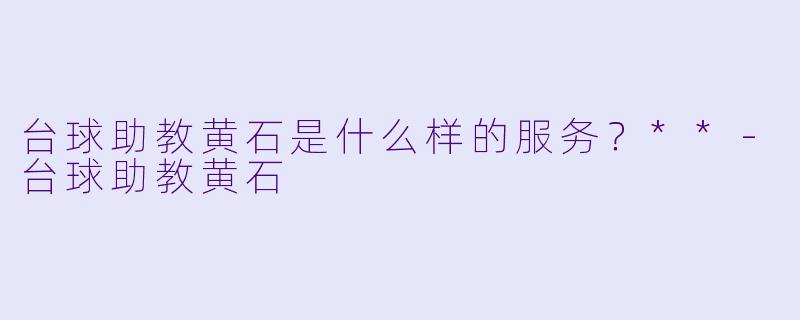 台球助教黄石是什么样的服务?**