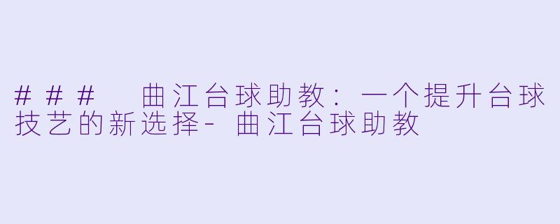 ### 曲江台球助教：一个提升台球技艺的新选择-曲江台球助教
