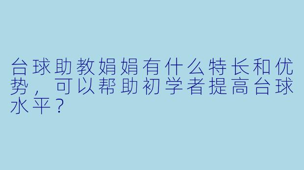 台球助教娟娟有什么特长和优势,可以帮助初学者提高台球水平?