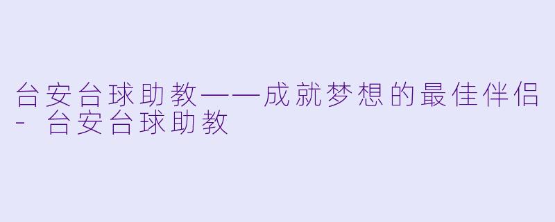 台安台球助教——成就梦想的最佳伴侣-台安台球助教