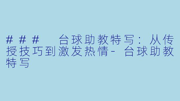### 台球助教特写：从传授技巧到激发热情-台球助教特写