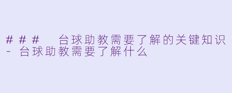 ### 台球助教需要了解的关键知识