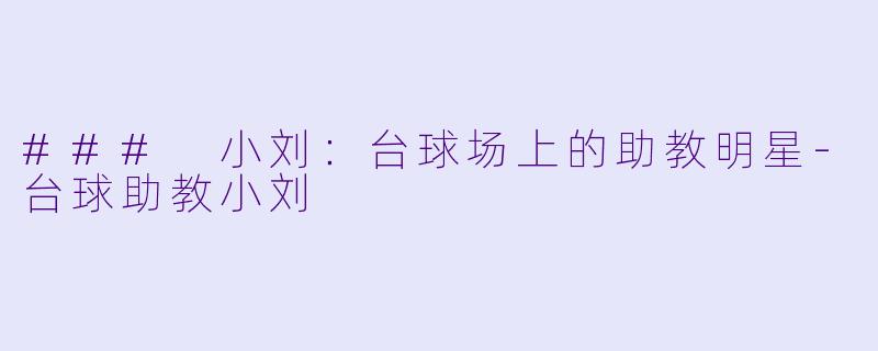 ### 小刘：台球场上的助教明星-台球助教小刘