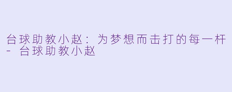 台球助教小赵：为梦想而击打的每一杆-台球助教小赵