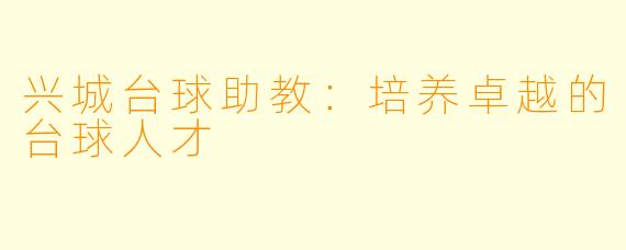 兴城台球助教：培养卓越的台球人才