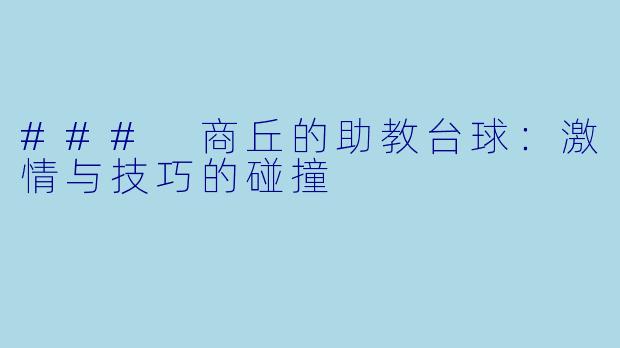 ### 商丘的助教台球:激情与技巧的碰撞