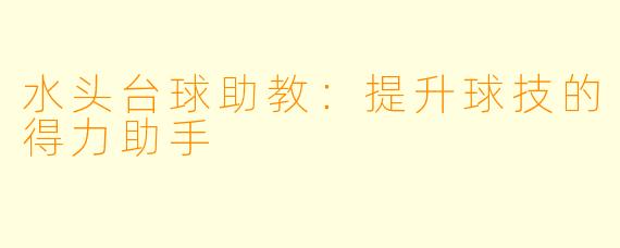 水头台球助教:提升球技的得力助手