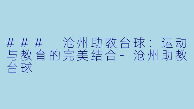 ### 沧州助教台球：运动与教育的完美结合-沧州助教台球