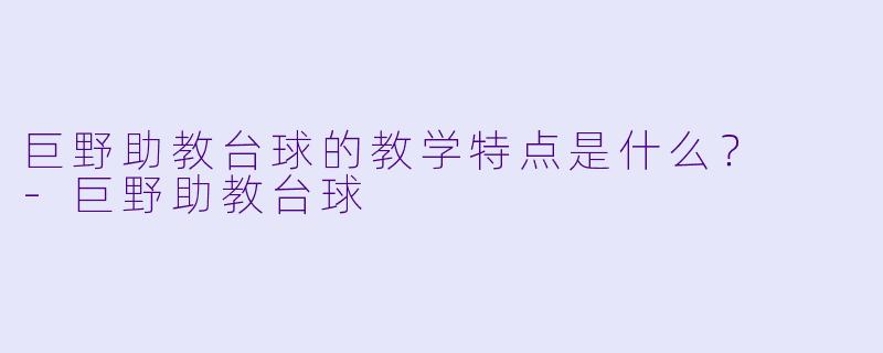 巨野助教台球的教学特点是什么？  