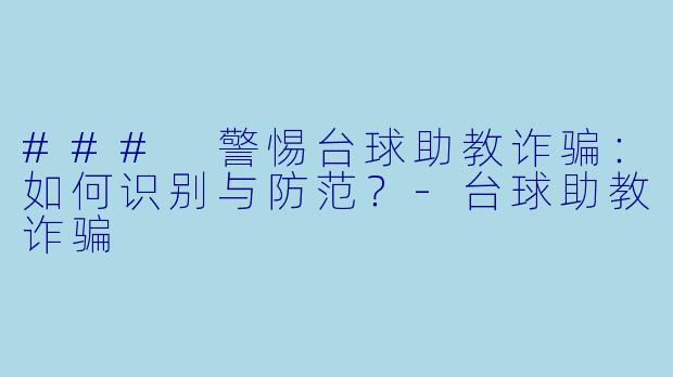 ### 警惕台球助教诈骗：如何识别与防范？-台球助教诈骗