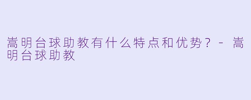 嵩明台球助教有什么特点和优势？