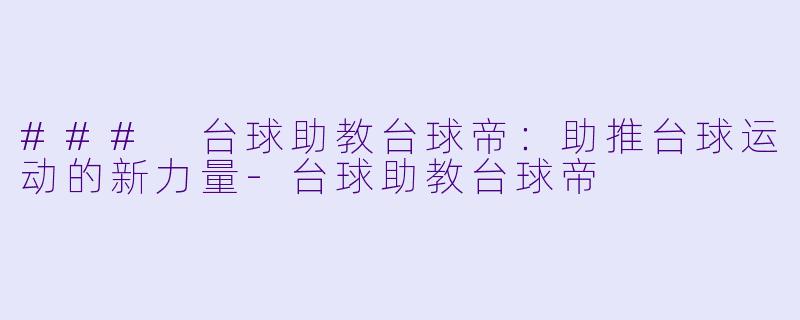 ### 台球助教台球帝：助推台球运动的新力量-台球助教台球帝